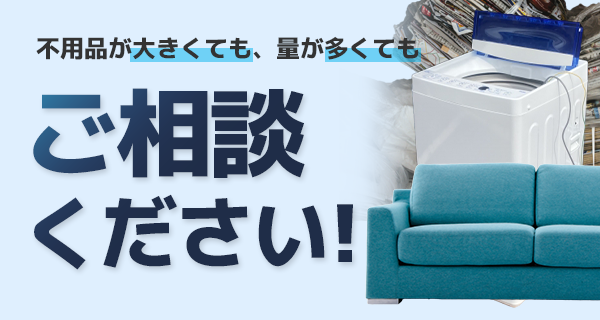 不用品が大きくても、量が多くてもご相談ください!