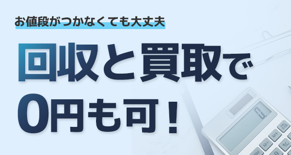 お値段がつかなくても大丈夫 回収と買取で0円も可!
